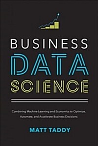 Business Data Science: Combining Machine Learning and Economics to Optimize, Automate, and Accelerate Business Decisions (Hardcover)