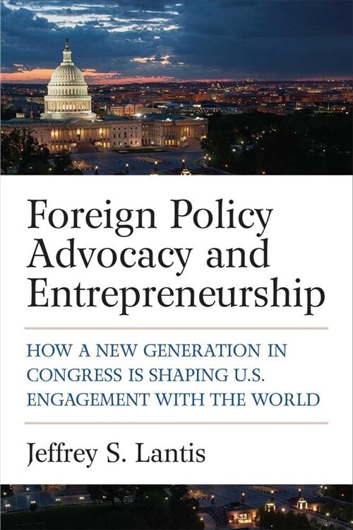 Foreign Policy Advocacy and Entrepreneurship: How a New Generation in Congress Is Shaping U.S. Engagement with the World (Hardcover)