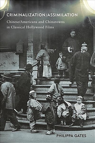 Criminalization/Assimilation: Chinese/Americans and Chinatowns in Classical Hollywood Film (Paperback)