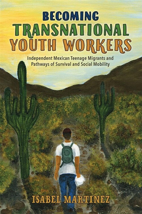 Becoming Transnational Youth Workers: Independent Mexican Teenage Migrants and Pathways of Survival and Social Mobility (Hardcover)