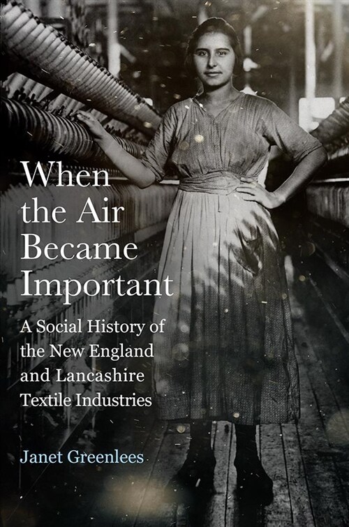 When the Air Became Important: A Social History of the New England and Lancashire Textile Industries (Hardcover)