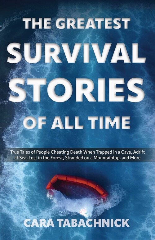 Greatest Survival Stories of All Time: True Tales of People Cheating Death When Trapped in a Cave, Adrift at Sea, Lost in the Forest, Stranded on a Mo (Paperback)
