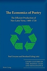 The Economics of Poetry : The Efficient Production of Neo-Latin Verse, 1400-1720 (Paperback, New ed)