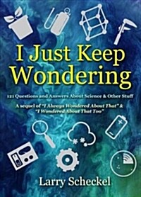 I Just Keep Wondering: 121 Questions and Answers about Science and Other Stuff (Hardcover)