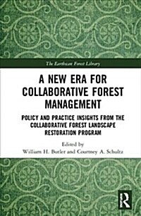 A New Era for Collaborative Forest Management : Policy and Practice insights from the Collaborative Forest Landscape Restoration Program (Hardcover)