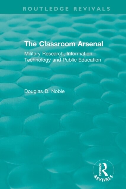 The Classroom Arsenal : Military Research, Information Technology and Public Education (Paperback)