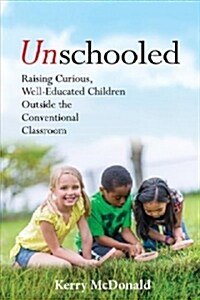 Unschooled: Raising Curious, Well-Educated Children Outside the Conventional Classroom (Paperback)