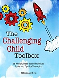 The Challenging Child Toolbox: 75 Mindfulness-Based Practices, Tools and Tips for Therapists (Paperback)