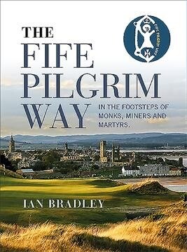 The Fife Pilgrim Way : In the Footsteps of Monks, Miners and Martyrs (Paperback)