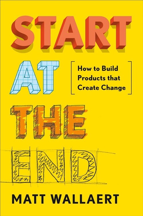 Start at the End: How to Build Products That Create Change (Hardcover)