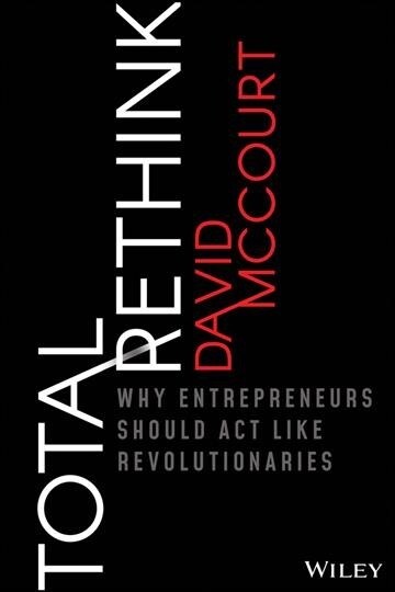 Total Rethink: Why Entrepreneurs Should ACT Like Revolutionaries (Hardcover)