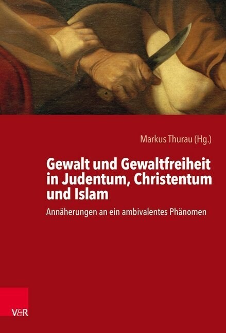 Gewalt Und Gewaltfreiheit in Judentum, Christentum Und Islam: Annaherungen an Ein Ambivalentes Phanomen (Hardcover)