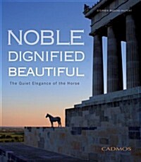 Noble Dignified Beautiful : The Quiet Elegance of the Horse (Hardcover)