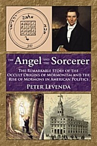 The Angel and the Sorcerer: The Remarkable Story of the Occult Origins of Mormonism and the Rise of Mormons in American Politics (Paperback)
