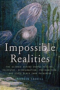 Impossible Realities: The Science Behind Energy Healing, Telepathy, Reincarnation, Precognition, and Other Black Swan Phenomena                        (Paperback)