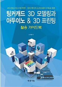 (4차 산업 교실 수업 혁명·창의 메이커 소프트웨어 교육을 위한) 팅커캐드(tinkercad) 3D 모델링과 아두이노 & 3D 프린팅 활용 가이드북 