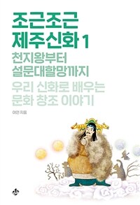 조근조근 제주신화. 1, 천지왕부터 설문대할망까지 우리 신화로 배우는 문화 창조 이야기