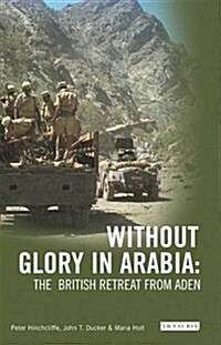 Without Glory in Arabia : The British Retreat from Aden (Paperback)