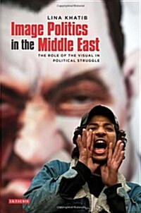 Image Politics in the Middle East : The Role of the Visual in Political Struggle (Paperback)