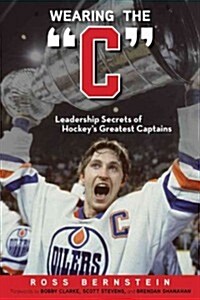 Wearing the C: Leadership Secrets from Hockeys Greatest Captains (Hardcover)