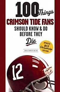 100 Things Crimson Tide Fans Should Know & Do Before They Die (Paperback, Updated)