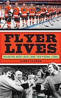 Flyer Lives: Philadelphia Hockey Greats Share Their Personal Stories (Hardcover)