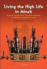 Living the High Life in Minsk: Russian Energy Rents, Domestic Populism and Belarus Impending Crisis (Hardcover)