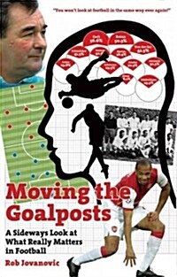 Moving The Goalposts : Why Maradona Was Really Useless... How to Win a Penalty Shoot-Out...and 65 More Astonishing Statistical Football Revelations (Hardcover)