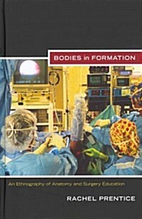 Bodies in Formation: An Ethnography of Anatomy and Surgery Education (Hardcover)