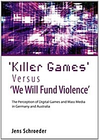 Killer Games Versus we Will Fund Violence: The Perception of Digital Games and Mass Media in Germany and Australia (Hardcover)