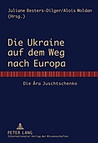 Die Ukraine Auf Dem Weg Nach Europa: Die Aera Juschtschenko (Hardcover)