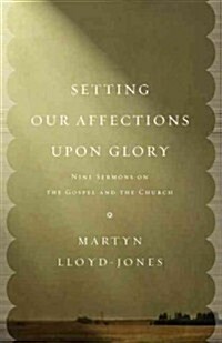 Setting Our Affections Upon Glory: Nine Sermons on the Gospel and the Church (Paperback)