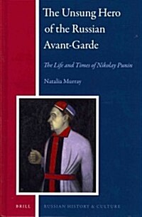 The Unsung Hero of the Russian Avant-Garde: The Life and Times of Nikolay Punin (Hardcover)