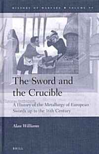 The Sword and the Crucible: A History of the Metallurgy of European Swords Up to the 16th Century (Hardcover)