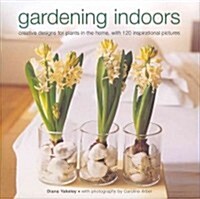 Gardening Indoors : Creative Designs for Plants in the Home, with 120 Inspirational Pictures (Hardcover)
