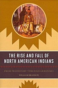 The Rise and Fall of North American Indians: From Prehistory through Geronimo (Paperback)