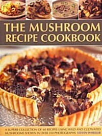 The Mushroom Recipe Cookbook: A Superb Collection of 60 Recipes Using Wild and Cultivated Mushrooms Shown in Over 350 Photographs (Paperback)