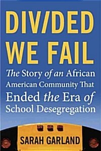 Divided We Fail: The Story of an African American Community That Ended the Era of School Desegregation (Hardcover)