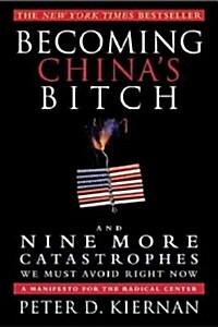 Becoming Chinas Bitch: And Nine More Catastrophes We Must Avoid Right Now (Paperback)
