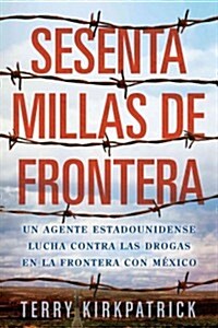 Sesenta Millas de Frontera: Un Agente Estadounidense Lucha Contra las Drogas en la Frontera Con Mexico (Paperback)