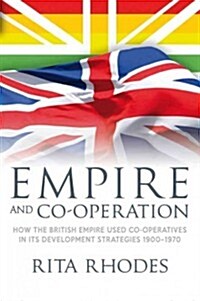 Empire and Co-operation : How the British Empire Used Co-operatives in Its Development Strategies 1900-1970 (Paperback)