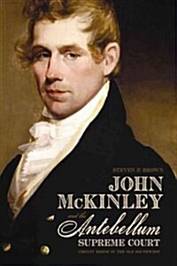 John McKinley and the Antebellum Supreme Court: Circuit Riding in the Old Southwest (Hardcover)