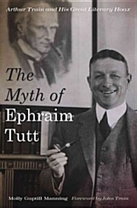 The Myth of Ephraim Tutt: Arthur Train and His Great Literary Hoax (Hardcover)