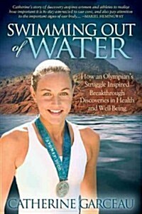 Swimming Out of Water: How an Olympians Struggle Inspired Breakthrough Discoveries in Health and Well-Being (Paperback)