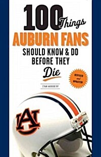 100 Things Auburn Fans Should Know & Do Before They Die (Paperback, Revised, Update)