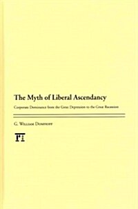 Myth of Liberal Ascendancy: Corporate Dominance from the Great Depression to the Great Recession (Hardcover)
