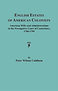 English Estates of American Colonists. American Wills and Administrations in the Prerogative Court of Canterbury, 1700-1799 (Paperback)