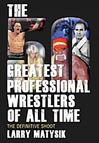 The 50 Greatest Professional Wrestlers of All Time: The Definitive Shoot (Paperback)