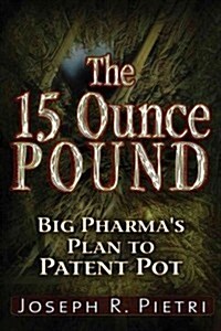 The 15-Ounce Pound: Big Pharmas Plan to Patent Pot (Paperback)
