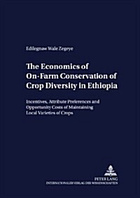 The Economics of On-Farm Conservation of Crop Diversity in Ethiopia: Incentives, Attribute Preferences and Opportunity Costs of Maintaining Local Vari (Paperback)